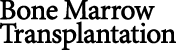 Bone Marrow Transplantation